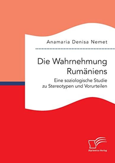 Die Wahrnehmung Rumäniens. Eine soziologische Studie zu Stereotypen und Vorurteilen