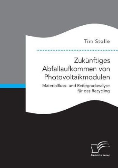 Zukünftiges Abfallaufkommen von Photovoltaikmodulen. Materialfluss- und Reifegradanalyse für das Recycling