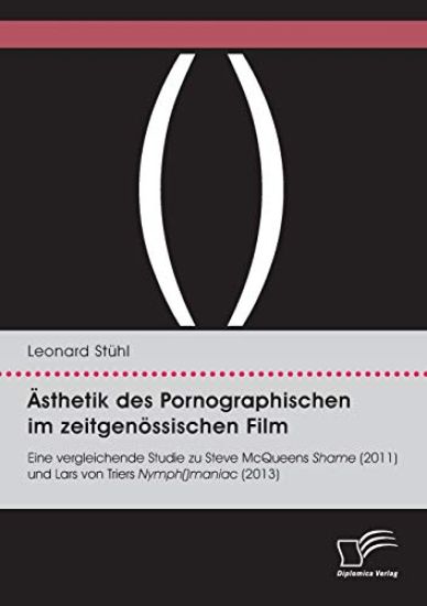 Ästhetik des Pornographischen im zeitgenössischen Film. Eine vergleichende Studie zu Steve McQueens Shame (2011) und Lars von Triers Nymph()maniac (2013)