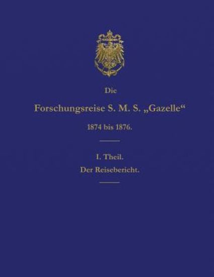 Die Forschungsreise S.M.S. Gazelle in Den Jahren 1874 Bis 1876 (Teil 1): Der Reisebericht