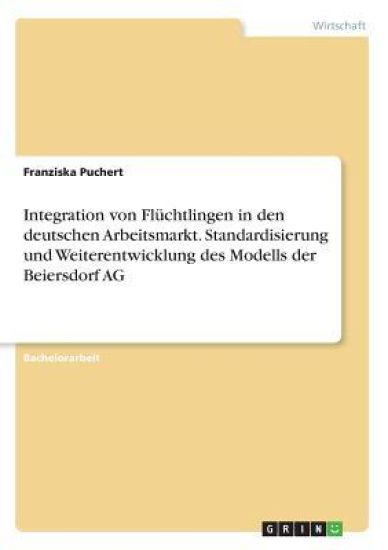 Integration von Flüchtlingen in den deutschen Arbeitsmarkt. Standardisierung und Weiterentwicklung des Modells der Beiersdorf AG