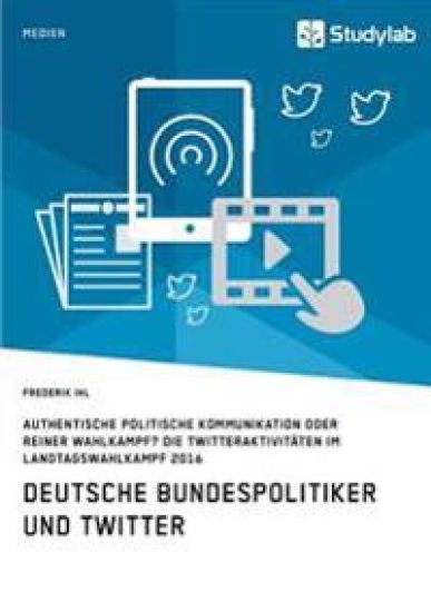 Deutsche Bundespolitiker und Twitter. Authentische politische Kommunikation oder reiner Wahlkampf?