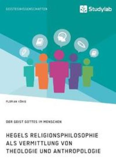 Hegels Religionsphilosophie als Vermittlung von Theologie und Anthropologie. Der Geist Gottes im Menschen