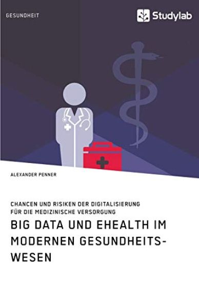 Big Data und eHealth im modernen Gesundheitswesen. Chancen und Risiken der Digitalisierung für die medizinische Versorgung