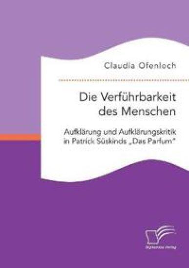 Die Verführbarkeit des Menschen. Aufklärung und Aufklärungskritik in Patrick Süskinds "Das Parfum