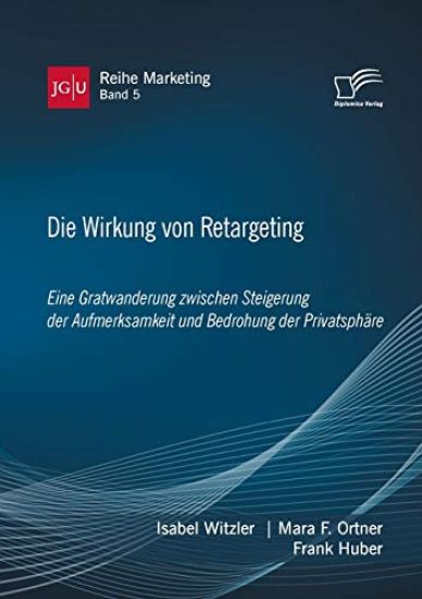 Die Wirkung von Retargeting. Eine Gratwanderung zwischen Steigerung der Aufmerksamkeit und Bedrohung der Privatsphäre