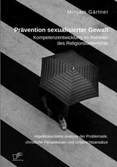 Prävention sexualisierter Gewalt. Kompetenzentwicklung im Rahmen des Religionsunterrichts: Aspektorientierte Analyse der Problematik, christliche Pers