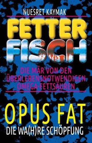 Fetter Fisch - Die Mär von den überlebensnotwendigen Omega-Fettsäuren: Opus Fett - Die wa(h)re Schöpfung
