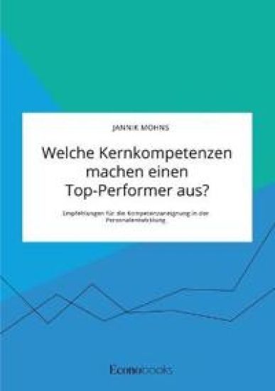 Welche Kernkompetenzen machen einen Top-Performer aus? Empfehlungen für die Kompetenzaneignung in der Personalentwicklung