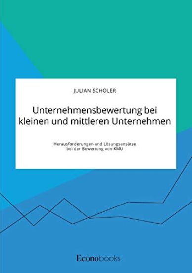 Unternehmensbewertung bei kleinen und mittleren Unternehmen. Herausforderungen und Lösungsansätze bei der Bewertung von KMU