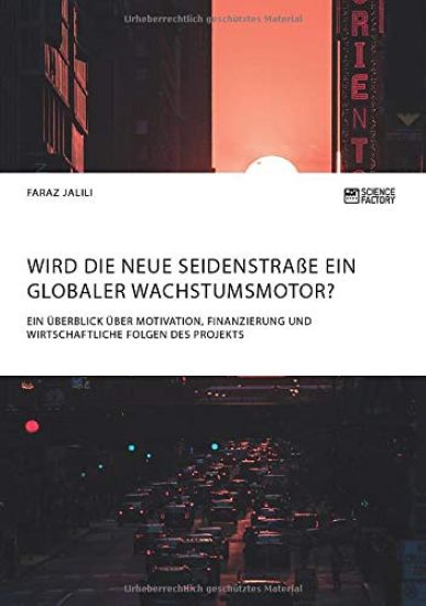 Wird die Neue Seidenstraße ein globaler Wachstumsmotor? Ein Überblick über Motivation, Finanzierung und wirtschaftliche Folgen des Projekts