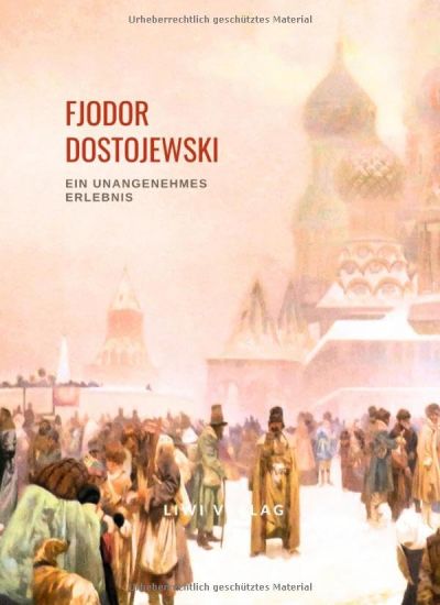 Fjodor Dostojewski: Ein unangenehmes Erlebnis. Vollständige Neuausgabe