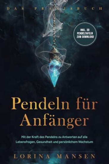 Pendeln für Anfänger - Das Praxisbuch: Mit der Kraft des Pendelns zu Antworten auf alle Lebensfragen, Gesundheit und persönlichem Wachstum - inkl. 30 Pendeltafeln zum Download