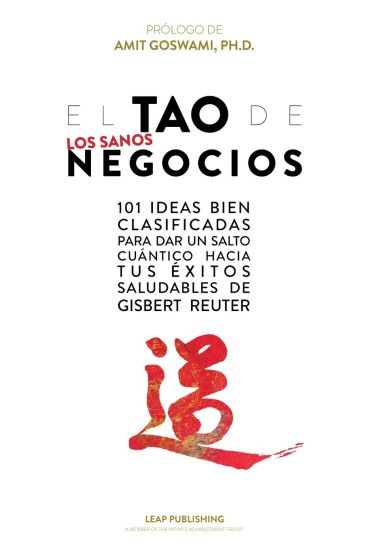 El TAO de los Sanos Negocios: 101 ideas bien clasificadas para dar un salto cuántico hacia tus éxitos saludables.