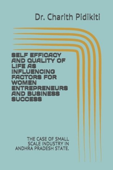 Self Efficacy and Quality of Life as Influencing Factors for Women Entrepreneurs and Business Success: The Case of Small Scale Industry in Andhra Prad