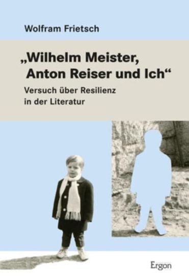 Wilhelm Meister, Anton Reiser Und Ich: Versuch Uber Resilienz in Der Literatur