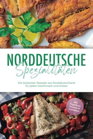 Norddeutsche Spezialitäten: Die leckersten Rezepte aus Norddeutschland für jeden Geschmack und Anlass - inkl. Fingerfood, Desserts & Getränken
