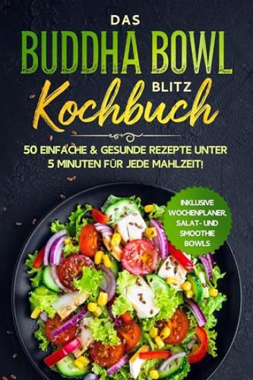 Das Buddha Bowl Blitz Kochbuch: 50 einfache & gesunde Rezepte unter 5 Minuten für jede Mahlzeit! - Inklusive Wochenplaner, Salat- und Smoothie Bowls