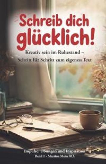 Schreib dich glücklich! Kreativ sein im Ruhestand - Schritt für Schritt zum eigenen Text