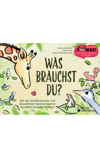 Was brauchst du? Mit der Giraffensprache und Gewaltfreier Kommunikation Konflikte kindgerecht lösen