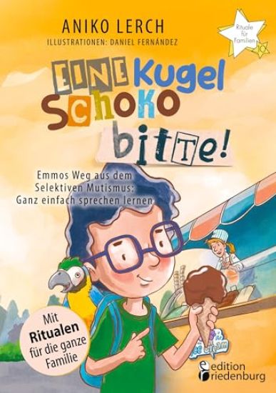 Eine Kugel Schoko bitte! Emmos Weg aus dem Selektiven Mutismus: Ganz einfach sprechen lernen. Mit Ritualen für die ganze Familie.