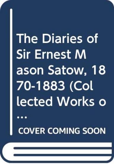 The Diaries of Sir Ernest Mason Satow, 1870-1883