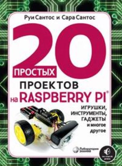 20 prostykh proektov na Raspberry Pi(r). Igrushki, instrumenty, gadzhety i mnogoe drugoe