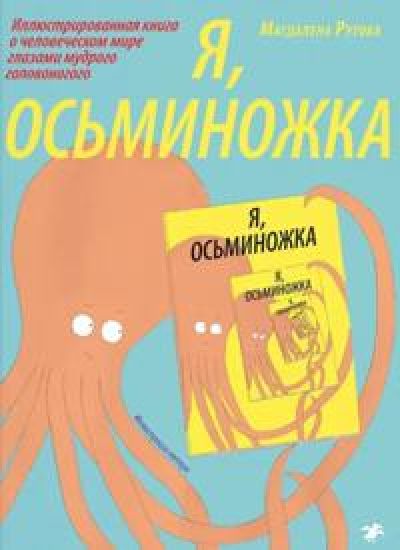 Ja, osminozhka.Illjustrirovannaja kniga o chelovecheskom mire glazami mudrogo golovonogogo