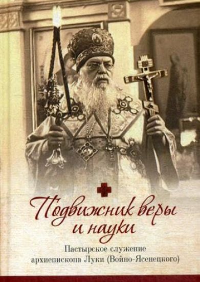 Podvizhnik very i nauki: pastyrskoe sluzhenie arkhiepiskopa Luki (Vojno-Jasenetskogo)