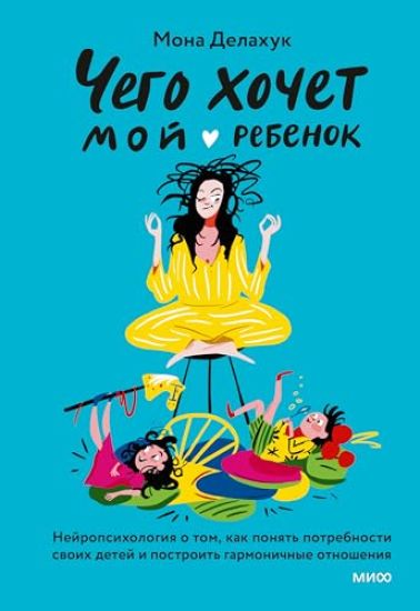 Chego khochet moj rebenok? Nejropsikhologija o tom, kak ponjat potrebnosti svoikh detej i postroit garmonichnye otnoshenija