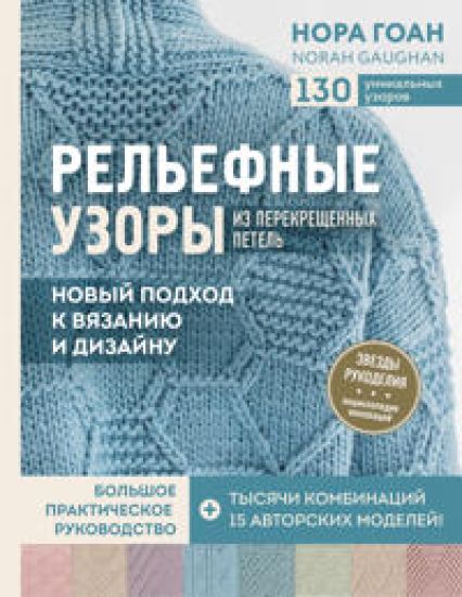 Relefnye uzory iz perekreschennykh petel. Novyj podkhod k vjazaniju i dizajnu. Bolshoe prakticheskoe rukovodstvo