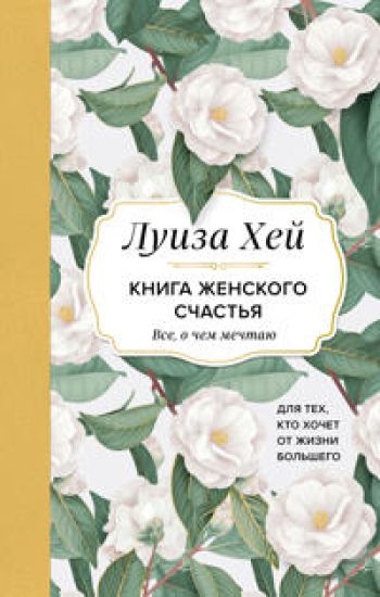 Kniga zhenskogo schastja. Vse, o chem mechtaju... Dlja tekh, kto khochet ot zhizni bolshego. (Oformlenie belye tsvety)