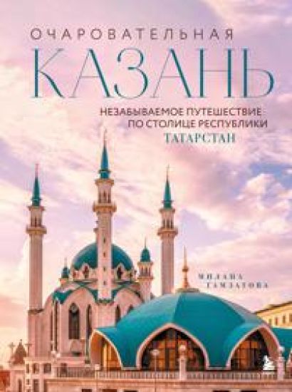Ocharovatelnaja Kazan. Nezabyvaemoe puteshestvie po stolitse Respubliki Tatarstan