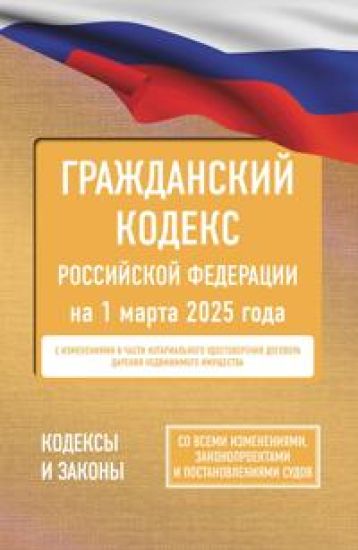 Grazhdanskij kodeks Rossijskoj Federatsii na 1 marta 2025 goda. So vsemi izmenenijami, zakonoproektami i postanovlenijami sudov