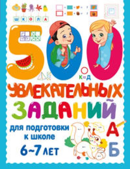 500 uvlekatelnykh zadanij dlja podgotovki k shkole. 6-7 let