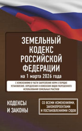 Zemelnyj kodeks Rossijskoj Federatsii na 1 marta 2026 goda. So vsemi izmenenijami, zakonoproektami i postanovlenijami sudov