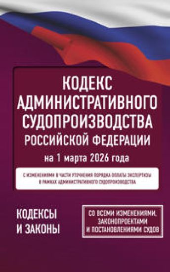 Kodeks administrativnogo sudoproizvodstva Rossijskoj Federatsii na 1 marta 2026 goda. So vsemi izmenenijami, zakonoproektami i postanovlenijami sudov