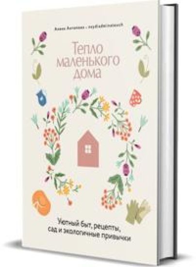 Teplo malenkogo doma. Ujutnyj byt, retsepty, sad i ekologichnye privychki
