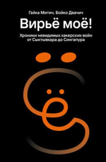 Virjo mojo! Khroniki nevidimykh khakerskikh vojn ot Syktyvkara do Singapura