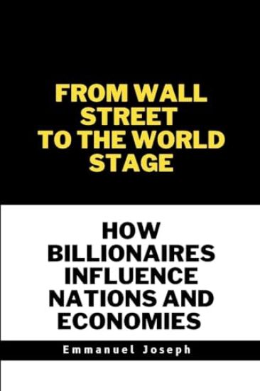 From Wall Street to the World Stage, How Billionaires Influence Nations and Economies