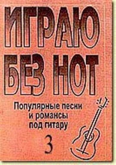 Igraju bez not. Populjarnye pesni i romansy pod gitaru. Posobie dlja zhelajuschikh igrat na gitare bez znanija notnoj gramoty. Vypusk 3. Prilozhenie k "Samouchitelju bez not"
