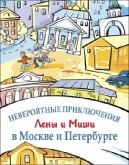 Neverojatnye prikljuchenija Leny i Mishi v Moskve i Peterburge / Incredible adventures of Lena and Misha in Moscow and St. Petersburg: Reader and oral speech practice