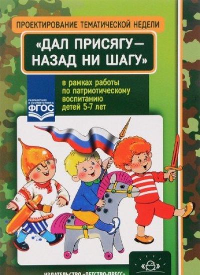 Proektirovanie tematicheskoj nedeli "Dal prisjagu - nazad ni shagu!" v ramkakh raboty po patrioticheskomu vospitaniju detej 5-7 let