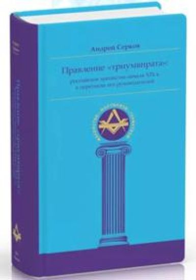 Pravlenie triumvirata: rossijskoe masonstvo nachala XIX v. v perepiske ego rukovoditelej