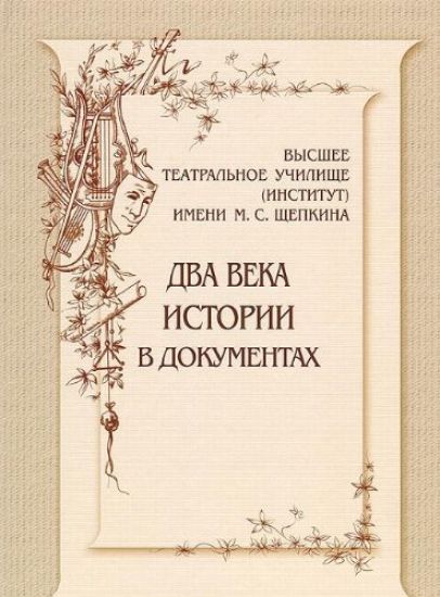 Vysshee teatralnoe uchilische(institut)im.M.S.Schepkina.Dva veka istorii v dokumentakh 1809-1918