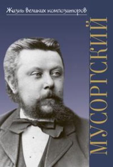 Zhizn velikikh kompozitorov. Modest Petrovich Musorgskij