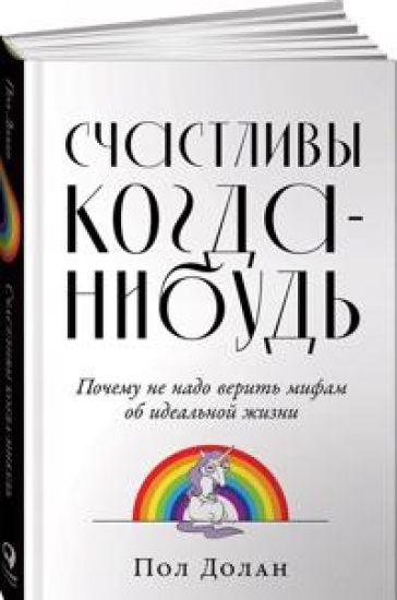 Schastlivy kogda-nibud. Pochemu ne nado verit mifam ob idealnoj zhizni