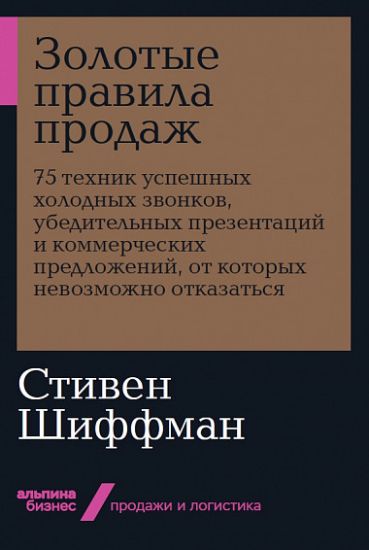 Zolotye pravila prodazh. 75 tekhnik uspeshnykh kholodnykh zvonkov, ubeditelnykh prezentatsij i kommercheskikh predlozhenij, ot kotorykh nevozmozhno otkazatsja