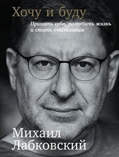 Khochu i budu. Prinjat sebja, poljubit zhizn i stat schastlivym - avtor Mikhail Labkovskij