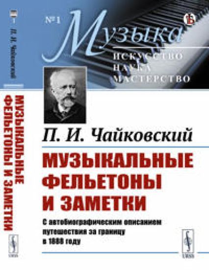 Muzykalnye feletony i zametki: 1868-1876. S avtobiograficheskim opisaniem puteshestvija za granitsu v 1888 godu